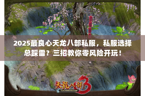 2025最良心天龙八部私服,私服选择总踩雷?三招教你零风险开玩! 2025最良心天龙八部私服,私服选择总踩雷?三招教你零风险开玩!