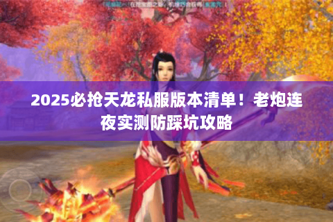 2025必抢天龙私服版本清单！老炮连夜实测防踩坑攻略