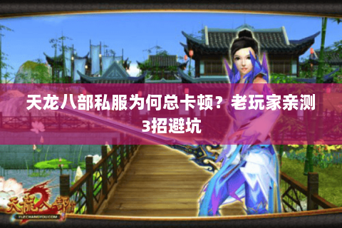 天龙八部私服为何总卡顿？老玩家亲测3招避坑