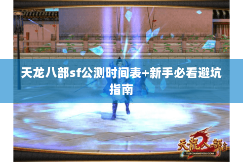天龙八部sf公测时间表+新手必看避坑指南 天龙八部sf公测时间表+新手必看避坑指南