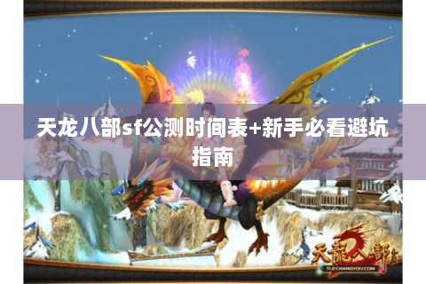 天龙八部sf公测时间表+新手必看避坑指南 天龙八部sf公测时间表+新手必看避坑指南