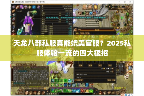 天龙八部私服真能媲美官服?2025私服体验一流的四大狠招 天龙八部私服真能媲美官服?2025私服体验一流的四大狠招