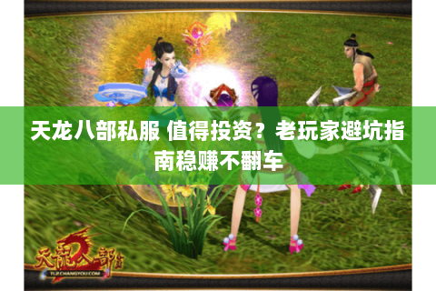 天龙八部私服 值得投资?老玩家避坑指南稳赚不翻车 天龙八部私服 值得投资?老玩家避坑指南稳赚不翻车