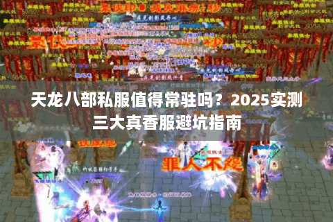 天龙八部私服值得常驻吗?2025实测三大真香服避坑指南 天龙八部私服值得常驻吗?2025实测三大真香服避坑指南