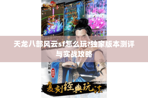 天龙八部风云sf怎么玩?独家版本测评与实战攻略 天龙八部风云sf怎么玩?独家版本测评与实战攻略