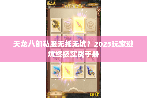 天龙八部私服无托无坑?2025玩家避坑终极实战手册 天龙八部私服无托无坑?2025玩家避坑终极实战手册