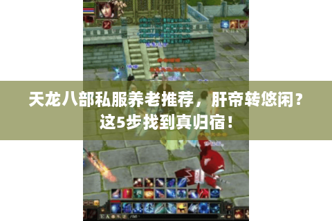 天龙八部私服养老推荐,肝帝转悠闲?这5步找到真归宿! 天龙八部私服养老推荐,肝帝转悠闲?这5步找到真归宿!