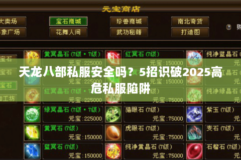 天龙八部私服安全吗?5招识破2025高危私服陷阱 天龙八部私服安全吗?5招识破2025高危私服陷阱