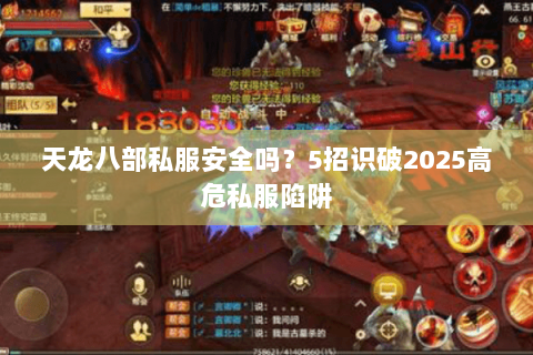 天龙八部私服安全吗?5招识破2025高危私服陷阱 天龙八部私服安全吗?5招识破2025高危私服陷阱