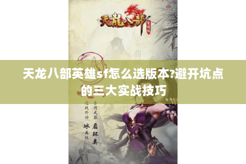 天龙八部英雄sf怎么选版本?避开坑点的三大实战技巧
