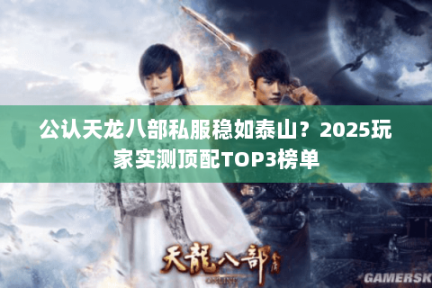 公认天龙八部私服稳如泰山?2025玩家实测顶配TOP3榜单 公认天龙八部私服稳如泰山?2025玩家实测顶配TOP3榜单