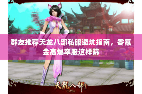 群友推荐天龙八部私服避坑指南,零氪金高爆率服这样筛 群友推荐天龙八部私服避坑指南,零氪金高爆率服这样筛