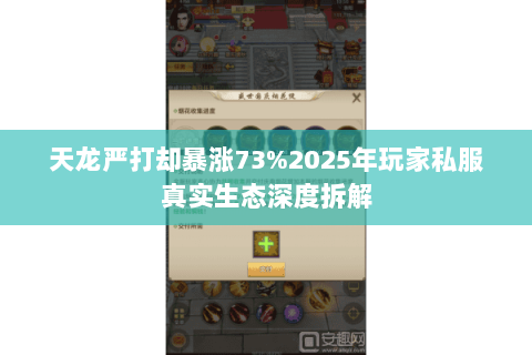 天龙严打却暴涨73%2025年玩家私服真实生态深度拆解