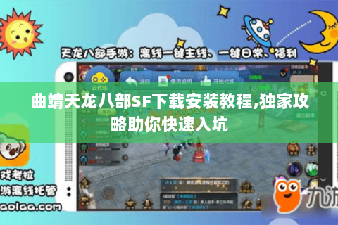曲靖天龙八部SF下载安装教程,独家攻略助你快速入坑