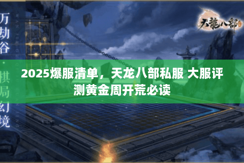 2025爆服清单,天龙八部私服 大服评测黄金周开荒必读 2025爆服清单,天龙八部私服 大服评测黄金周开荒必读