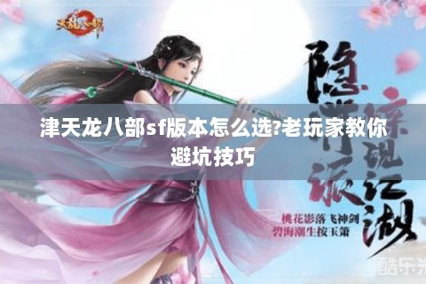 津天龙八部sf版本怎么选?老玩家教你避坑技巧 津天龙八部sf版本怎么选?老玩家教你避坑技巧
