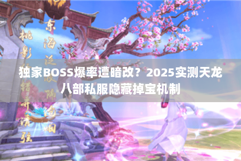 独家BOSS爆率遭暗改？2025实测天龙八部私服隐藏掉宝机制