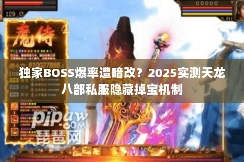 独家BOSS爆率遭暗改?2025实测天龙八部私服隐藏掉宝机制 独家BOSS爆率遭暗改?2025实测天龙八部私服隐藏掉宝机制