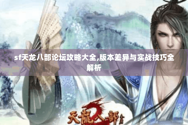 sf天龙八部论坛攻略大全,版本差异与实战技巧全解析
