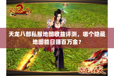 天龙八部私服地图收益评测，哪个隐藏地图能日赚百万金？