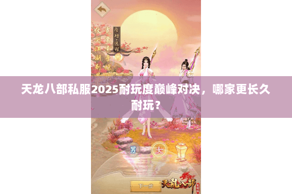 天龙八部私服2025耐玩度巅峰对决,哪家更长久耐玩? 天龙八部私服2025耐玩度巅峰对决,哪家更长久耐玩?