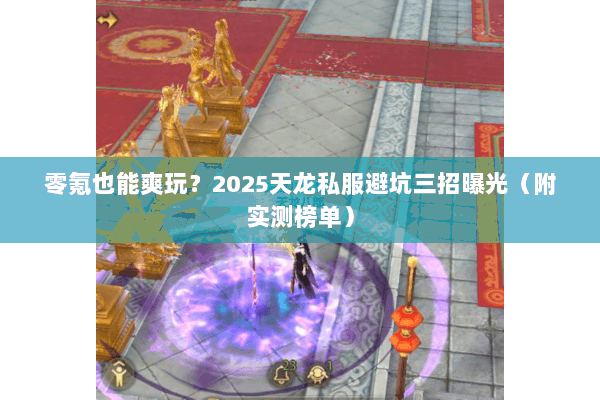 零氪也能爽玩?2025天龙私服避坑三招曝光(附实测榜单) 零氪也能爽玩?2025天龙私服避坑三招曝光(附实测榜单)