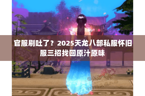 官服刷吐了?2025天龙八部私服怀旧服三招找回原汁原味 官服刷吐了?2025天龙八部私服怀旧服三招找回原汁原味