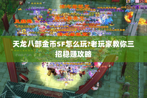 天龙八部金币SF怎么玩?老玩家教你三招稳赚攻略 天龙八部金币SF怎么玩?老玩家教你三招稳赚攻略