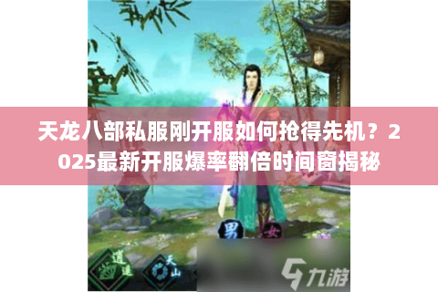 天龙八部私服刚开服如何抢得先机?2025最新开服爆率翻倍时间窗揭秘 天龙八部私服刚开服如何抢得先机?2025最新开服爆率翻倍时间窗揭秘