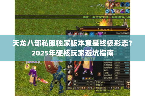 天龙八部私服独家版本竟是终极形态？2025年硬核玩家避坑指南