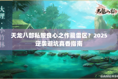 天龙八部私服良心之作藏雷区？2025逆袭避坑真香指南