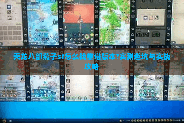天龙八部燕子sf怎么找靠谱版本?实测避坑与实战攻略 天龙八部燕子sf怎么找靠谱版本?实测避坑与实战攻略