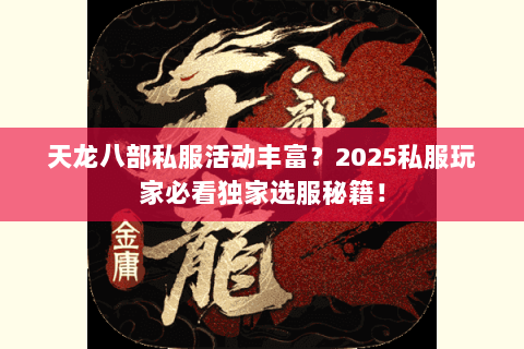 天龙八部私服活动丰富?2025私服玩家必看独家选服秘籍! 天龙八部私服活动丰富?2025私服玩家必看独家选服秘籍!