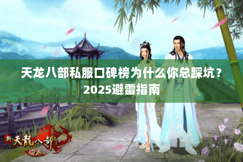 天龙八部私服口碑榜为什么你总踩坑？2025避雷指南