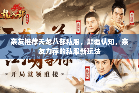 亲友推荐天龙八部私服，颠覆认知，亲友力荐的私服新玩法