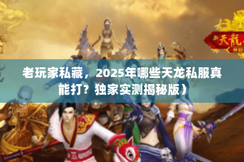老玩家私藏,2025年哪些天龙私服真能打?独家实测揭秘版) 老玩家私藏,2025年哪些天龙私服真能打?独家实测揭秘版)