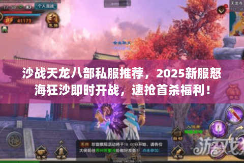 沙战天龙八部私服推荐，2025新服怒海狂沙即时开战，速抢首杀福利！