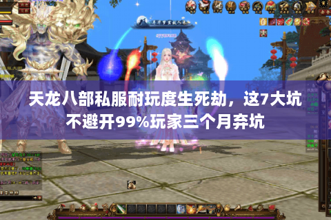 天龙八部私服耐玩度生死劫,这7大坑不避开99%玩家三个月弃坑 天龙八部私服耐玩度生死劫,这7大坑不避开99%玩家三个月弃坑