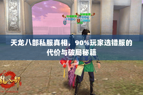 天龙八部私服真相，90%玩家选错服的代价与破局秘籍