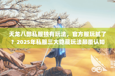 天龙八部私服独有玩法,官方服玩腻了?2025年私服三大隐藏玩法颠覆认知 天龙八部私服独有玩法,官方服玩腻了?2025年私服三大隐藏玩法颠覆认知
