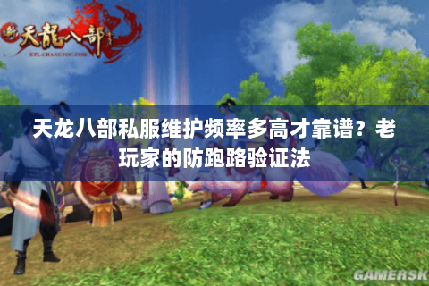 天龙八部私服维护频率多高才靠谱?老玩家的防跑路验证法 天龙八部私服维护频率多高才靠谱?老玩家的防跑路验证法