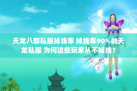 天龙八部私服掉线率 掉线率90%的天龙私服 为何这些玩家从不掉线？