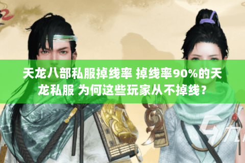 天龙八部私服掉线率 掉线率90%的天龙私服 为何这些玩家从不掉线? 天龙八部私服掉线率 掉线率90%的天龙私服 为何这些玩家从不掉线?