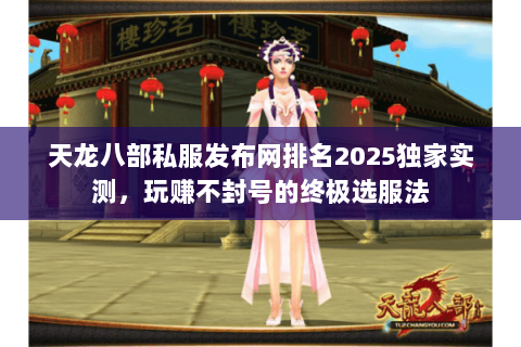 天龙八部私服发布网排名2025独家实测,玩赚不封号的终极选服法 天龙八部私服发布网排名2025独家实测,玩赚不封号的终极选服法