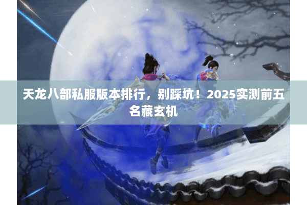 天龙八部私服版本排行，别踩坑！2025实测前五名藏玄机