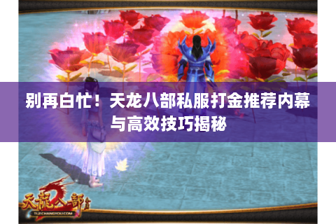 别再白忙！天龙八部私服打金推荐内幕与高效技巧揭秘
