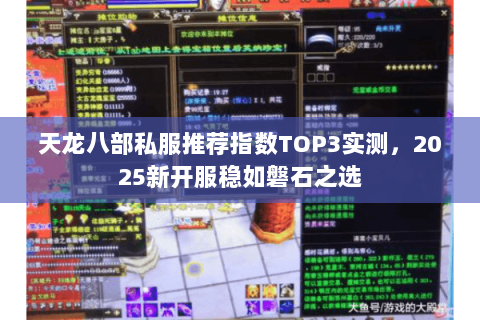天龙八部私服推荐指数TOP3实测,2025新开服稳如磐石之选 天龙八部私服推荐指数TOP3实测,2025新开服稳如磐石之选