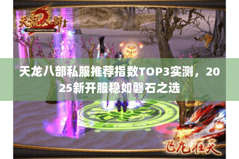 天龙八部私服推荐指数TOP3实测,2025新开服稳如磐石之选 天龙八部私服推荐指数TOP3实测,2025新开服稳如磐石之选