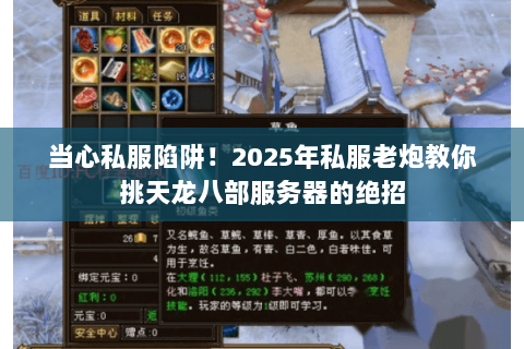 当心私服陷阱!2025年私服老炮教你挑天龙八部服务器的绝招 当心私服陷阱!2025年私服老炮教你挑天龙八部服务器的绝招