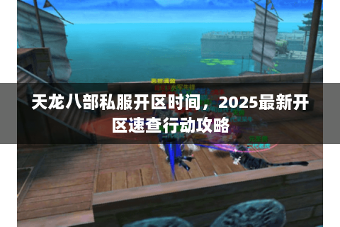 天龙八部私服开区时间，2025最新开区速查行动攻略